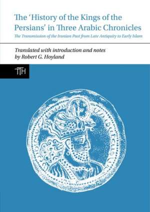 The History of the Kings of the Persians in Thre – The Transmission of the Iranian Past from Late Antiquity to Early Islam de Robert G. Hoyland