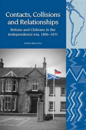 Contacts, Collisions and Relationships – Britons and Chileans in the Independence era, 1806–1831 de Andrés Baeza Ruz