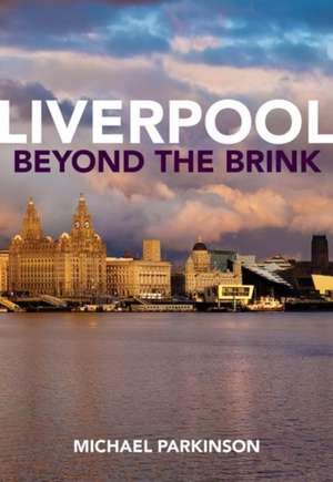 Liverpool Beyond the Brink – The Remaking of a Post Imperial City de Michael Parkinson Cbe