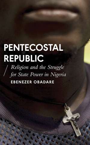 Pentecostal Republic: Religion and the Struggle for State Power in Nigeria de Ebenezer Obadare