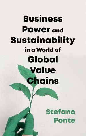 Business, Power and Sustainability in a World of Global Value Chains de Stefano Ponte