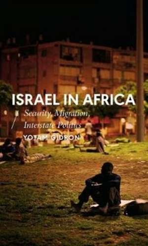 Israel in Africa: Security, Migration, Interstate Politics de Yotam Gidron