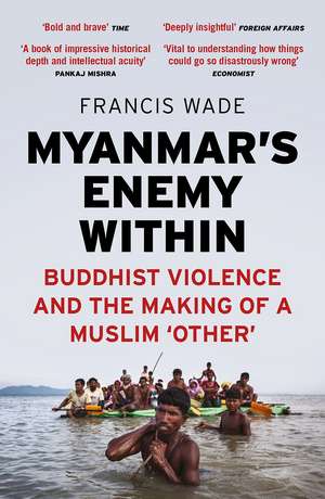 Myanmar's Enemy Within: Buddhist Violence and the Making of a Muslim Other de Francis Wade