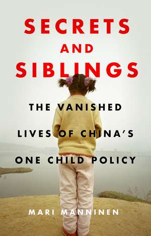Secrets and Siblings: The Vanished Lives of China’s One Child Policy de Mari Manninen