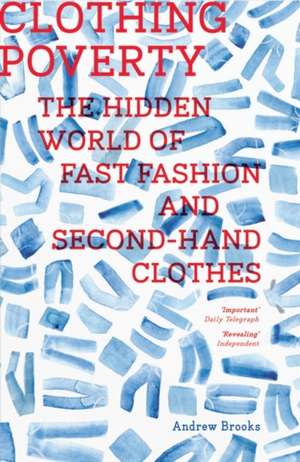 Clothing Poverty: The Hidden World of Fast Fashion and Second-Hand Clothes de Andrew Brooks