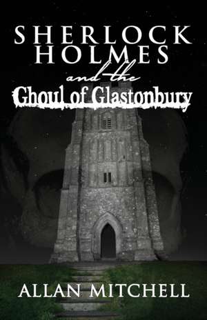 Sherlock Holmes and the Ghoul of Glastonbury de Allan Mitchell