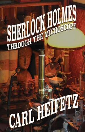 Sherlock Holmes Through The Microscope de Carl Heifetz