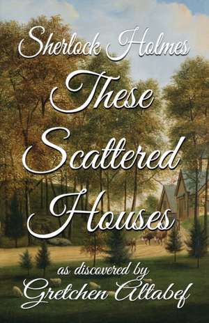 Sherlock Holmes These Scattered Houses de Gretchen Altabef