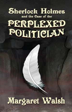 Sherlock Holmes and The Case of The Perplexed Politician de Margaret Walsh