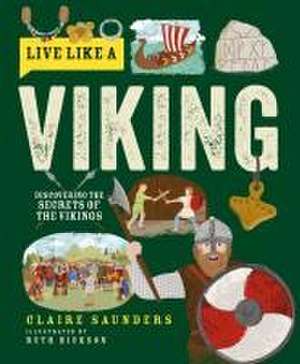 Live Like a Viking – Discovering the Secrets of the Vikings de Claire Saunders