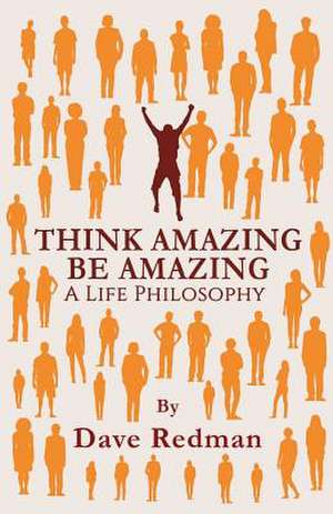 Think Amazing, Be Amazing - A Life Philosophy de Dave Redman