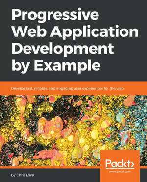 Progressive Web Application Development by Example de Chris Love