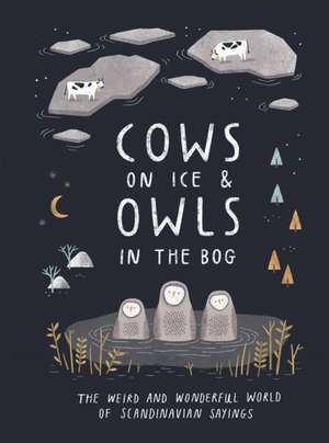 Cows on Ice and Owls in the Bog: The Weird and Wonderful World of Scandinavian Sayings de Sarah Lundon