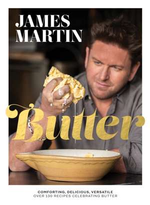 Butter: Comforting, Delicious, Versatile - Over 130 Recipes Celebrating Butter de James Martin