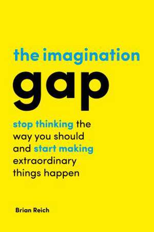 The Imagination Gap – Stop Thinking the Way You Should and Start Making Extraordinary Things Happen de Brian Reich