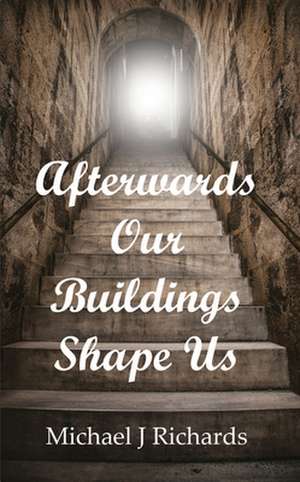 Afterwards Our Buildings Shape Us de Michael J. Richards