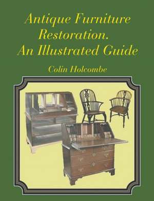 Antique Furniture Restoration. An Illustrated Guide de Colin Holcombe