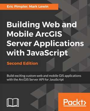 Building Web and Mobile ArcGIS Server Applications with JavaScript - Second Edition de Eric Pimpler