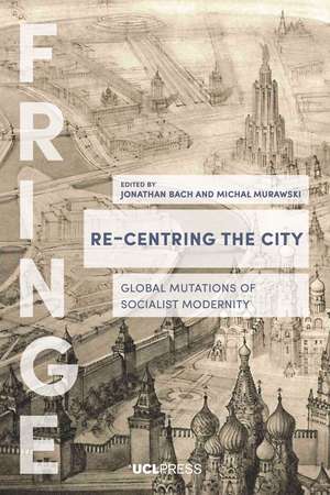 Re-Centring the City: Urban Mutations, Socialist Afterlives and the Global East de Jonathan Bach