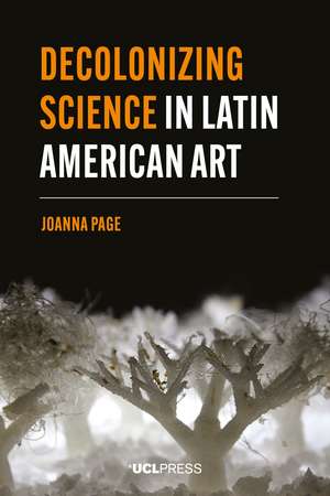 Decolonizing Science in Latin American Art de Joanna Page