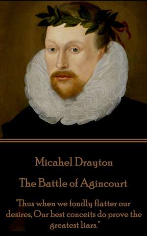 Michael Drayton - The Battle of Agincourt: "Thus when we fondly flatter our desires, Our best conceits do prove the greatest liars." de Michael Drayton