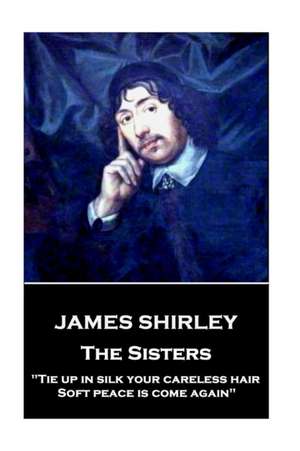 James Shirley - The Sisters: "Tie up in silk your careless hair: Soft peace is come again" de James Shirley