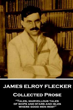 James Elroy Flecker - Collected Prose: "Tales, marvellous tales of ships and stars and isles where good men rest" de James Elroy Flecker