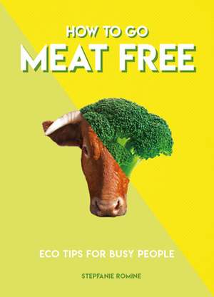 How to Go Meat Free: Eco Tips for Busy People de Stepfanie Romine