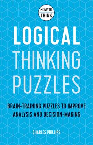 How to Think - Logical Thinking Puzzles: Brain-training puzzles to improve analysis and decision-making de Charles Phillips