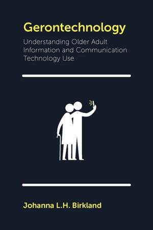 Gerontechnology – Understanding Older Adult Information and Communication Technology Use de Johanna L.h. Birkland