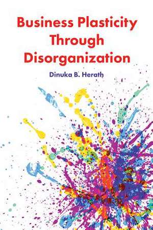 Business Plasticity Through Disorganization de Dinuka B. Herath