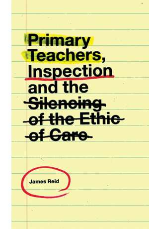 Primary Teachers, Inspection and the Silencing of the Ethic of Care de James Reid