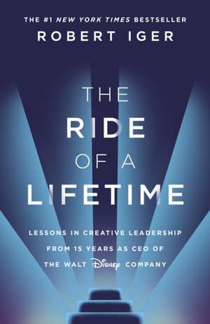 The Ride of a Lifetime: Lessons in Creative Leadership de Robert Iger