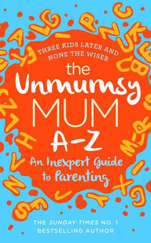 The Unmumsy Mum A-Z - An Inexpert Guide to Parenting de The Unmumsy Mum