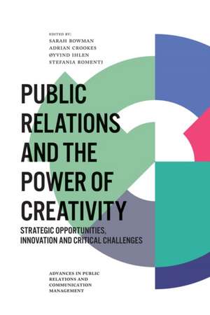 Public Relations and the Power of Creativity – Strategic Opportunities, Innovation and Critical Challenges de Sarah Bowman