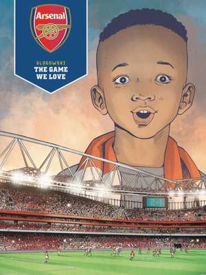 Arsenal FC: The Game We Love de Philippe Glogowski