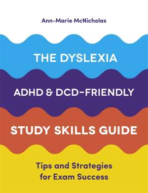 The Dyslexia, ADHD, and DCD-Friendly Study Skills Guide de Ann-Marie McNicholas