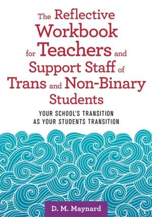 The Reflective Workbook for Teachers and Support Staff of Trans and Non-Binary Students de D. M. Maynard