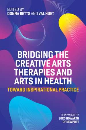 Bridging the Creative Arts Therapies and Arts in Health de Donna Betts