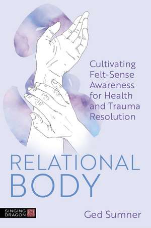 Relational Body: Cultivating Felt-Sense Awareness for Health and Trauma Resolution de Ged Sumner