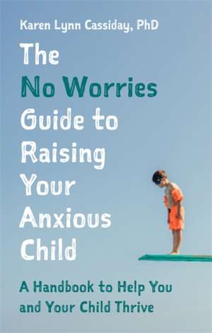 The No Worries Guide to Raising Your Anxious Child de Karen Lynn Cassiday