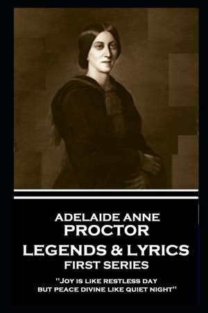 Adelaide Anne Procter - Legends & Lyrics: First Series: 'Joy is like restless day; but peace divine like quiet night'' de Adelaide Anne Procter