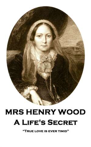 Mrs Henry Wood - A Life's Secret: "True love is ever timid" de Henry Wood