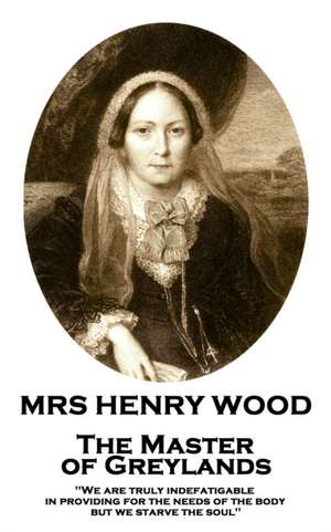 Mrs Henry Wood - The Master of Greylands: 'We are truly indefatigable in providing for the needs of the body, but we starve the soul'' de Henry Wood