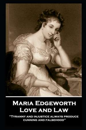 Maria Edgeworth - Love and Law: 'Tyranny and injustice always produce cunning and falsehood'' de Maria Edgeworth