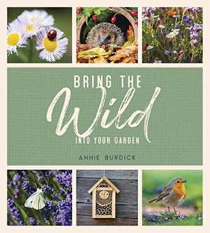 Burdick, A: Bring the Wild into Your Garden de Annie Burdick