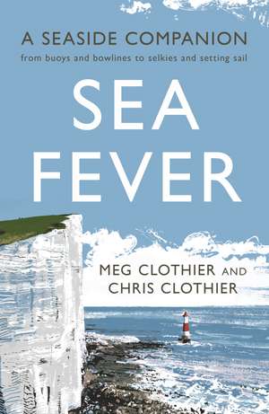 Sea Fever: A Seaside Companion: from buoys and bowlines to selkies and setting sail de Meg Clothier