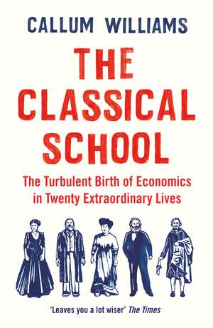 The Classical School: The Turbulent Birth of Economics in Twenty Extraordinary Lives de Callum Williams