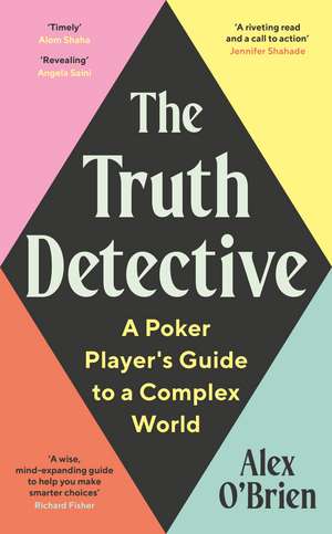 The Truth Detective: A Poker Player's Guide to a Complex World de Alex O'Brien