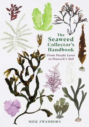 The Seaweed Collector's Handbook: From Purple Laver to Peacock’s Tail de Miek Zwamborn